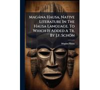 Magàna Hausa, Native Literature In The Hausa Language. To Which Is Added A Tr. By J.f. Schön