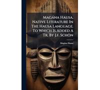 Magàna Hausa, Native Literature In The Hausa Language. To Which Is Added A Tr. By J.f. Schön