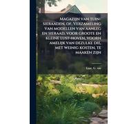 Magazijn van tuin-sieraaden, of, Verzameling van modellen van aanleg en sieraad, voor groote en kleine lust-hoven, voorn amelijk van dezulke die, met weinig kosten, te maaken zijn