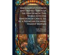 Magdalena's Voyages and Travels Through the Kingdom of This World Into the Kingdom of Grace, Ed. by a Physician [Signing Himself Mizpah]