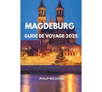 MAGDEBURG GUIDE DE VOYAGE 2025: Principales attractions, Joyaux cachés et expériences locales Attractions, Restauration, Culture, Conseils ... Où manger, Où séjourner Conseils de voyage
