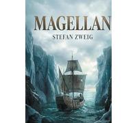Magellan: La biographie magistrale du premier explorateur du tour du monde par Stefan Zweig