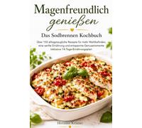 Magenfreundlich genießen - Das Sodbrennen Kochbuch: Über 150 alltagstaugliche Rezepte für mehr Wohlbefinden, eine sanfte Ernährung und entspannte Genussmomente inklusive 14-Tage-Ernährungsplan