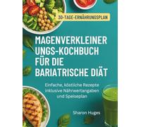 MAGENVERKLEINERUNGS-KOCHBUCH FÜR DIE BARIATRISCHE DIÄT: Einfache, köstliche Rezepte inklusive Nährwertangaben und Speiseplan