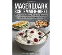 Magerquark Schlemmer-Bibel: 66 schnelle High-Protein-Rezepte zum Abnehmen & Genießen - süße Desserts, cremige Bowls und herzhafte Fitnessküche mit Magerquark, Skyr & Hüttenkäse