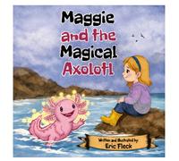 Maggie and the Magical Axolotl: A Magical Tale of Feelings, Friendship and Finding Calm