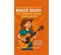 MAGGIE BAUGH BIOGRAPHY FOR KIDS: MAGGIE BAUGH: THE COUNTRY MUSIC TRAILBLAZER -: How a Teen With a Violin Became a Star With a Guitar