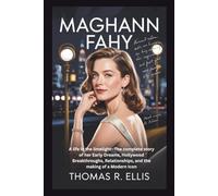 MAGHANN FAHY: A life in the limelight-The complete story of her Early Dreams, Hollywood Breakthroughs, Relationships, and the making of a Modern Icon