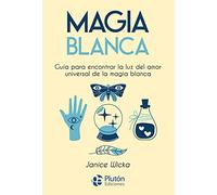 Magia Blanca: Guía para encontrar la luz del amor universal de la magia blanca (Colección Nueva Era)