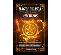 Magia Blanca y Hechizos: Descubre el poder de la magia aplicando los rituales y hechizos más efectivos. Una Guía mas completa de los secretos de los ... Consigue Amor, Prosperidad, Dinero y Salud
