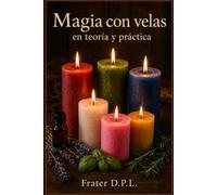 Magia con velas: teoría y práctica: Comprender la magia y practicar hechizos con velas - Rituales, brujería, colores, hierbas y aceites (Obras ... - Guías prácticas para una vida consciente)