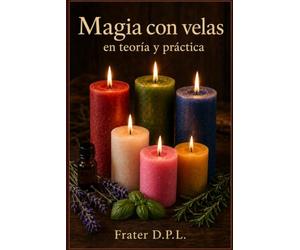 Magia con velas: teoría y práctica: Comprender la magia y practicar hechizos con velas - Rituales, brujería, colores, hierbas y aceites (Obras ... - Guías prácticas para una vida consciente)