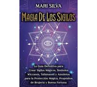 Magia de los sigilos: La guía definitiva para crear sigilos mágicos, símbolos wiccanos, talismanes y amuletos para la protección mágica, propósitos de brujería y buena fortuna (Brujería espiritual)