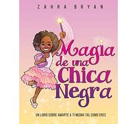 Magia de una Chica Negra: Un Libro Sobre Amarte a Ti Misma Tal Como Eres: 2 (Black Girl Magic)