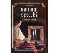 Magia degli specchi. Chiaroveggenza, divinazione e ipnosi