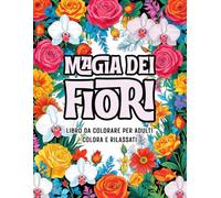 Magia dei Fiori - Un Libro da Colorare Rilassante per Adulti: Disegni Floreali Semplici e Armoniosi con Fiori, Foglie, Bouquet e Motivi Naturali per il Relax, la Riduzione dello Stress e il Benessere