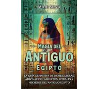 Magia del antiguo Egipto: La guía definitiva de dioses, diosas, adivinación, amuletos, rituales y hechizos del antiguo Egipto