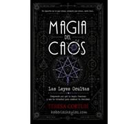 Magia del Caos - Las Leyes Ocultas: Comprende por qué la magia funciona y usa tu voluntad para cambiar la realidad
