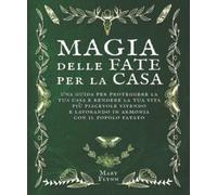 Magia delle Fate per la casa: una guida per proteggere la tua casa e rendere la tua vita più piacevole vivendo e lavorando in armonia con il popolo fatato. (I grimori Draconici)