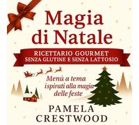 Magia di Natale Ricettario Gourmet Senza Glutine e Lattosio: Menù Tematici Ispirati alla Magia delle Feste