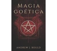 Magia goética: Rituales poderosos para invocar a los 72 espíritus y atraer riqueza, poder, protección y conocimiento oculto
