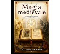 Magia medievale: Grimori, angeli, demoni e talismani nell’Occidente cristiano