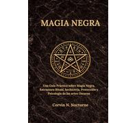 MAGIA NEGRA: Una Guía Práctica sobre Magia Negra, Estructura Ritual, hechicería, Protección y Psicología de las artes Oscuras