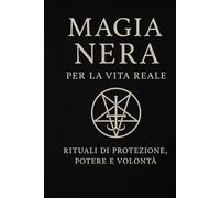 Magia Nera per la vita reale: Rituali di protezione, potere e volontà