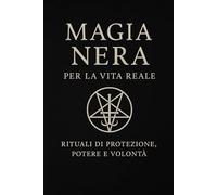 Magia Nera per la vita reale: Rituali di protezione, potere e volontà