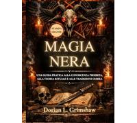 Magia Nera: Una Guida Pratica alla Conoscenza Proibita, alla Teoria Rituale e alle Tradizioni Ombra