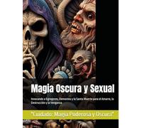 Magia Oscura y Sexual: Invocando a Egregores, Demonios y la Santa Muerte para el Amarre, la Destrucción y la Venganza