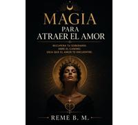 MAGIA PARA ATRAER EL AMOR: RECUPERA TU SOBERANIA, ABRE EL CAMINO, DEJA QUE EL AMOR TE ENCUENTRE
