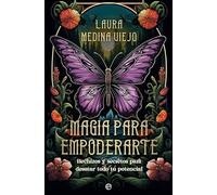 Magia para empoderarte: Hechizos y secretos para desatar todo tu potencial