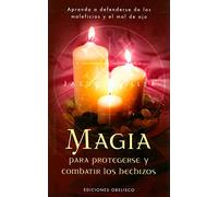 Magia para protegerse y combatir los hechizos: Aprenda a Defenderse de Los Maleficios y El Mal de Ojo (MAGIA Y OCULTISMO)