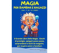 MAGIA PER BAMBINI E RAGAZZI: Il Grande Libro delle Magie. Giochi di prestigio, spiegati passo passo, sorprendenti e facili da eseguire, per stupire amici e familiari