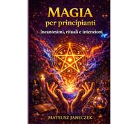 Magia per principianti - Incantesimi, rituali e intenzioni