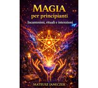 Magia per principianti - Incantesimi, rituali e intenzioni