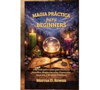 Magia Práctica para Principiantes: Una Guía paso a paso para Hechizos Sencillos, Magia con velas, Protección, Sanación y Brujería Cotidiana