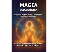 Magia Psicológica: Técnicas de Influencia Energética y Fuerza Interior.: Métodos Contemporáneos de PNL, Meditación y Autocontrol.