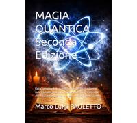 MAGIA QUANTICA Seconda Edizione: Fisica operativa della manifestazione nel terzo millennio: dalle tradizioni sapienziali, attraverso le scuole ... per un’ingegneria permeante la realtà