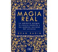Magia Real. La sabiduría antigua, la ciencia moderna y los poderes secretos del universo