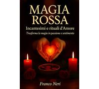 Magia Rossa - Incantesimi e rituali d'Amore: Trasforma la Magia in passione e sentimento.