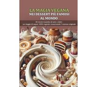 Magia Vegana nei Dessert più Famosi al Mondo: 30 Ricette Iconiche di Torte e Dolci: Un Viaggio di Sapori 100% Vegetale Osservando l'Essenza Originale (Naturae by Deaveg)