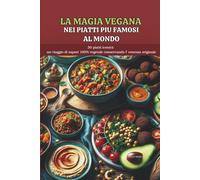 Magia Vegana Nei Piatti Più Famosi Al Mondo: 30 Ricette Iconiche: Un viaggio Di Sapori Vegetali e Senza Lattosio, Mantenendo Il Gusto Originale (Naturae by Deaveg)