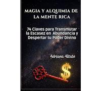 MAGIA Y ALQUIMIA DE LA MENTE RICA: 74 Claves para Transmutar la Escasez en Abundancia y Despertar tu Poder Divino