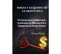 MAGIA Y ALQUIMIA DE LA MENTE RICA: 74 Claves para Transmutar la Escasez en Abundancia y Despertar tu Poder Divino