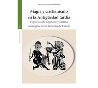 Magia y cristianismo en la Antigüedad tardía: El poema de Cipriano y Justina como precursor del mito de Fausto (Estudios históricos La Olmeda)