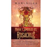 Magia y símbolos del Rosacruz: La guía definitiva sobre el Rosacruz y su similitud con el ocultismo, el misticismo judío, el hermetismo y el gnosticismo cristiano