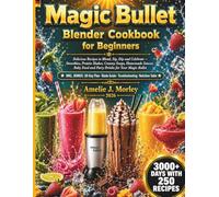 MAGIC BULLET Blender Cookbook For Beginners: Delicious Recipes to Blend, Sip, Dip and Celebrate Smoothies, Protein Shakes, Creamy Soups, Homemade ... Food and Party Drinks for Your Magic Bullet
