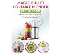 Magic Bullet Portable Blender Recipe Book: 180 Nutritious Blends and Healthy Creations to Boost Energy, Support Immunity, and Encourage Clean Eating with the Magic Bullet Portable Blender
